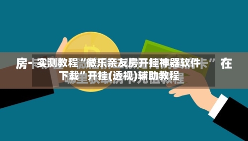 实测教程“微乐亲友房开挂神器软件下载	”开挂(透视)辅助教程-第2张图片