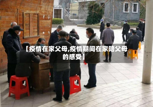 【疫情在家父母,疫情期间在家陪父母的感受】