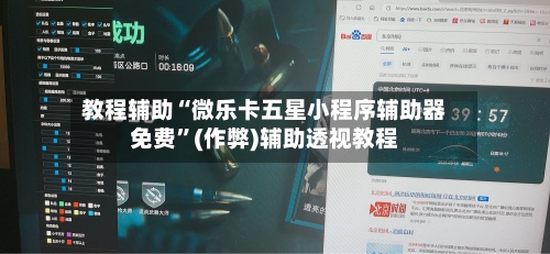 教程辅助“微乐卡五星小程序辅助器免费	”(作弊)辅助透视教程-第2张图片