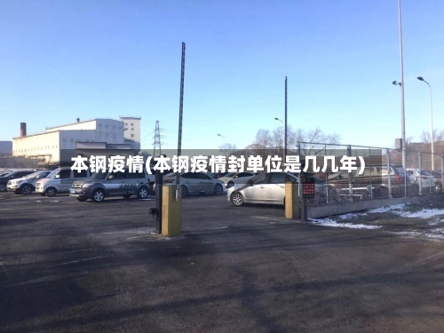 本钢疫情(本钢疫情封单位是几几年)