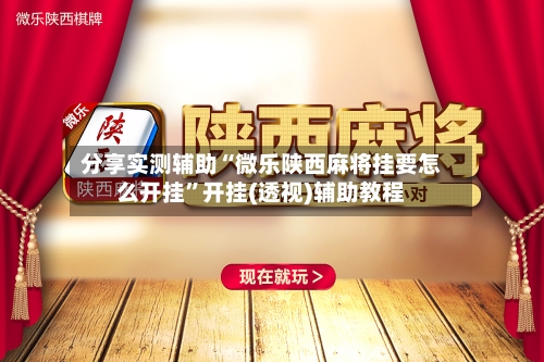 分享实测辅助“微乐陕西麻将挂要怎么开挂	”开挂(透视)辅助教程-第3张图片