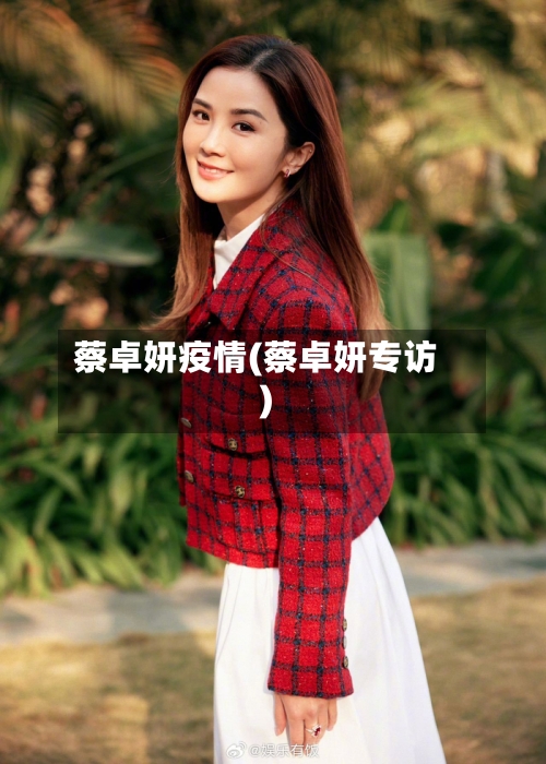 蔡卓妍疫情(蔡卓妍专访)