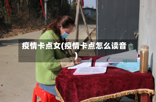 疫情卡点女(疫情卡点怎么读音)-第2张图片