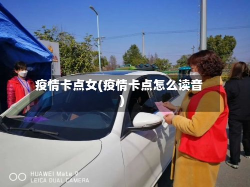 疫情卡点女(疫情卡点怎么读音)