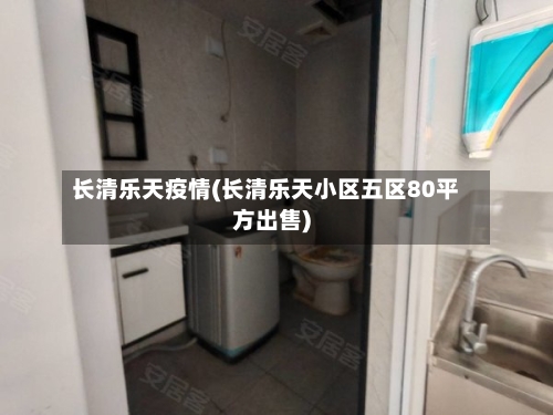 长清乐天疫情(长清乐天小区五区80平方出售)