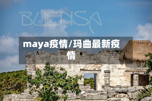 maya疫情/玛曲最新疫情