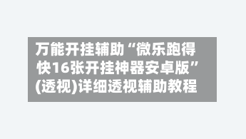 万能开挂辅助“微乐跑得快16张开挂神器安卓版”(透视)详细透视辅助教程-第3张图片
