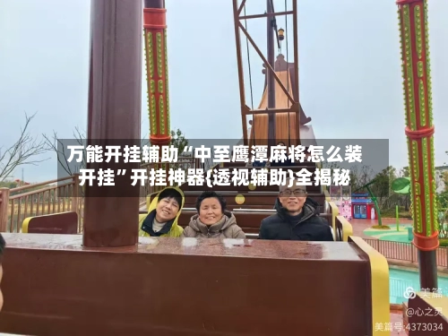 万能开挂辅助“中至鹰潭麻将怎么装开挂”开挂神器{透视辅助}全揭秘-第3张图片