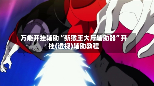 万能开挂辅助“新猴王大厅辅助器”开挂(透视)辅助教程-第2张图片