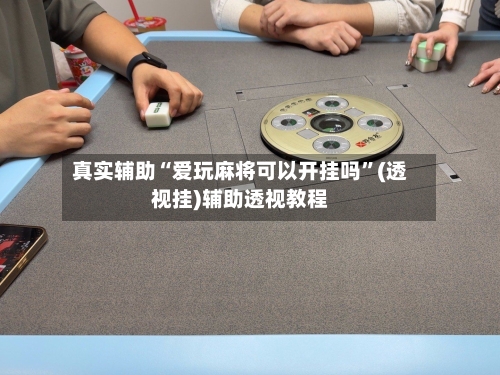 真实辅助“爱玩麻将可以开挂吗	”(透视挂)辅助透视教程-第2张图片