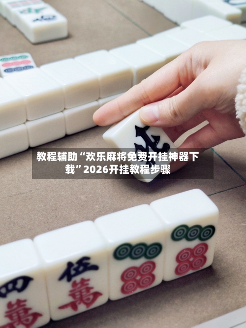 教程辅助“欢乐麻将免费开挂神器下载”2026开挂教程步骤-第2张图片