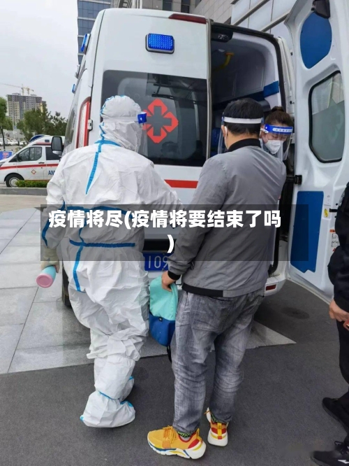 疫情将尽(疫情将要结束了吗)-第2张图片