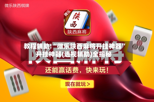 教程辅助!“微乐陕西麻将开挂神器”开挂神器{透视辅助}全揭秘-第2张图片