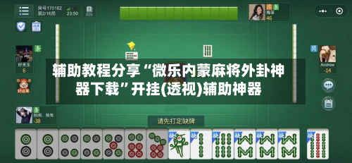 辅助教程分享“微乐内蒙麻将外卦神器下载	”开挂(透视)辅助神器-第3张图片