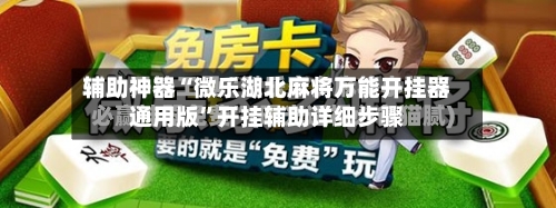 辅助神器“微乐湖北麻将万能开挂器通用版	”开挂辅助详细步骤-第2张图片