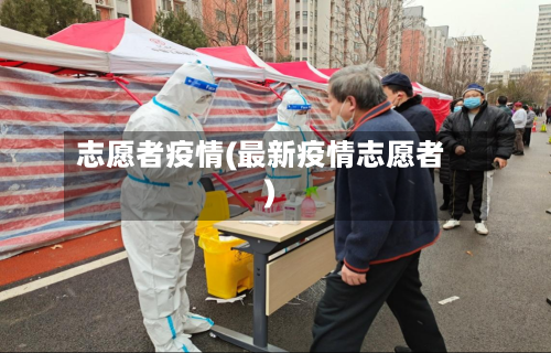 志愿者疫情(最新疫情志愿者)