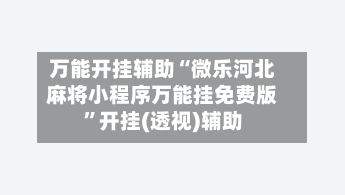 万能开挂辅助“微乐河北麻将小程序万能挂免费版	”开挂(透视)辅助-第2张图片