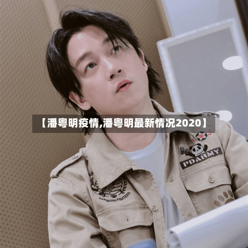 【潘粤明疫情,潘粤明最新情况2020】-第3张图片