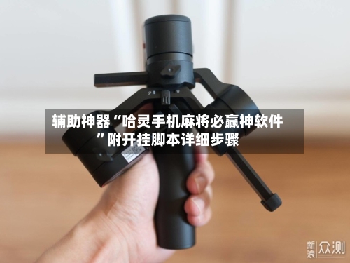 辅助神器“哈灵手机麻将必赢神软件”附开挂脚本详细步骤-第2张图片