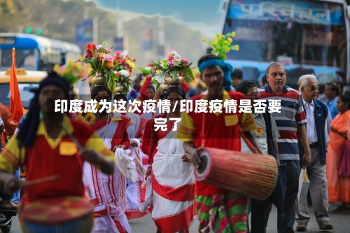 印度成为这次疫情/印度疫情是否要完了
