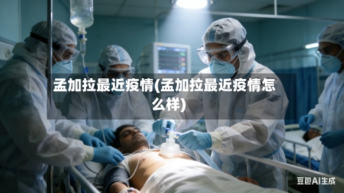 孟加拉最近疫情(孟加拉最近疫情怎么样)