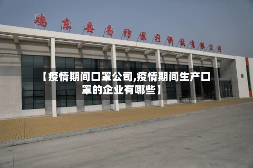 【疫情期间口罩公司,疫情期间生产口罩的企业有哪些】