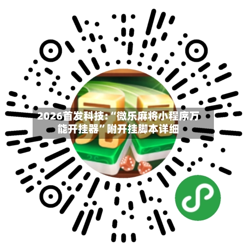 2026首发科技:“微乐麻将小程序万能开挂器”附开挂脚本详细-第2张图片