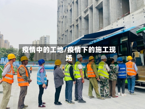 疫情中的工地/疫情下的施工现场-第3张图片