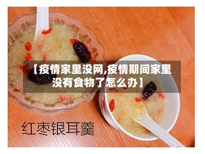 【疫情家里没网,疫情期间家里没有食物了怎么办】