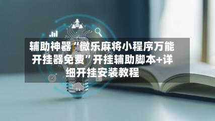 辅助神器“微乐麻将小程序万能开挂器免费”开挂辅助脚本+详细开挂安装教程-第2张图片