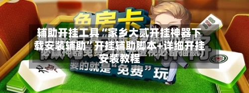 辅助开挂工具“家乡大贰开挂神器下载安装辅助”开挂辅助脚本+详细开挂安装教程-第3张图片