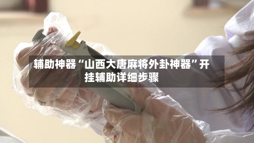 辅助神器“山西大唐麻将外卦神器”开挂辅助详细步骤-第2张图片