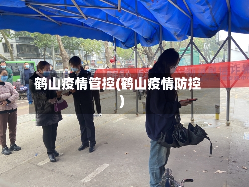 鹤山疫情管控(鹤山疫情防控)