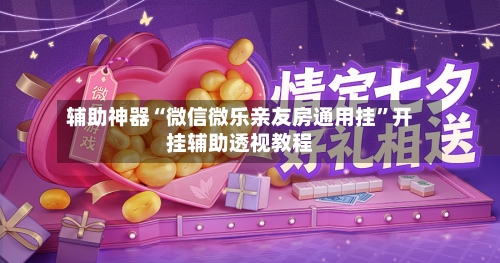 辅助神器“微信微乐亲友房通用挂	”开挂辅助透视教程-第2张图片