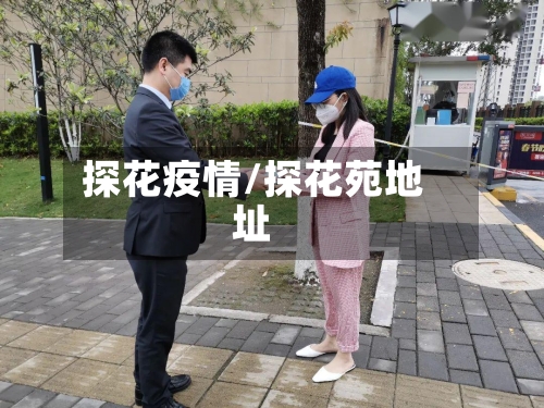 探花疫情/探花苑地址