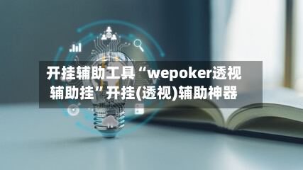 开挂辅助工具“wepoker透视辅助挂”开挂(透视)辅助神器-第3张图片