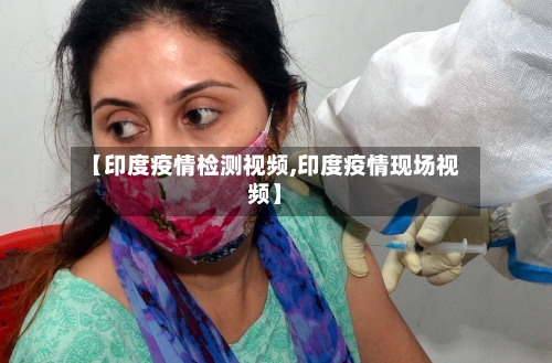 【印度疫情检测视频,印度疫情现场视频】-第2张图片