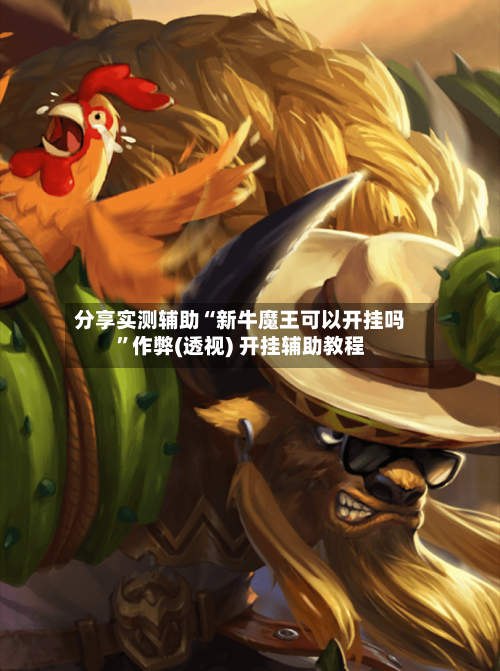 分享实测辅助“新牛魔王可以开挂吗	”作弊(透视) 开挂辅助教程-第2张图片