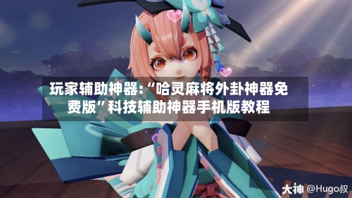 玩家辅助神器:“哈灵麻将外卦神器免费版”科技辅助神器手机版教程-第3张图片