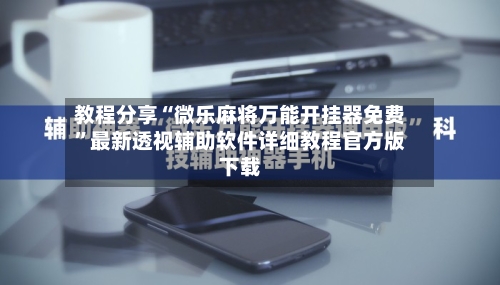 教程分享“微乐麻将万能开挂器免费”最新透视辅助软件详细教程官方版下载-第2张图片