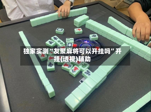 独家实测“友聚麻将可以开挂吗”开挂(透视)辅助-第2张图片