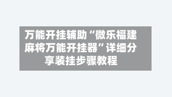 万能开挂辅助“微乐福建麻将万能开挂器	”详细分享装挂步骤教程-第2张图片