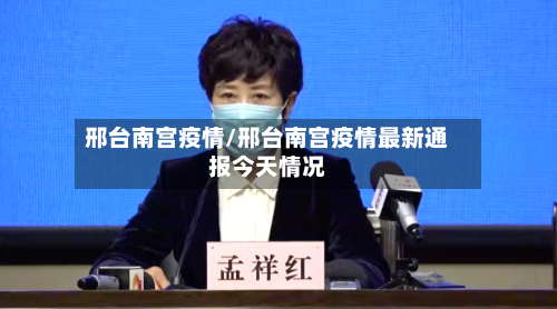 邢台南宫疫情/邢台南宫疫情最新通报今天情况-第3张图片