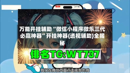 万能开挂辅助“微信小程序微乐三代必赢神器”开挂神器{透视辅助}全揭秘-第3张图片