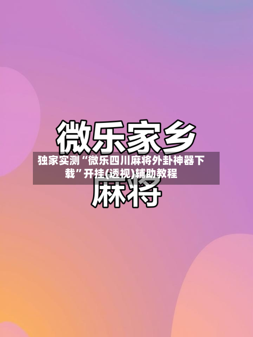 独家实测“微乐四川麻将外卦神器下载	”开挂(透视)辅助教程-第2张图片