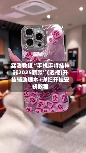 实测教程“手机麻将挂神器2025新款”(透视)开挂辅助脚本+详细开挂安装教程-第2张图片