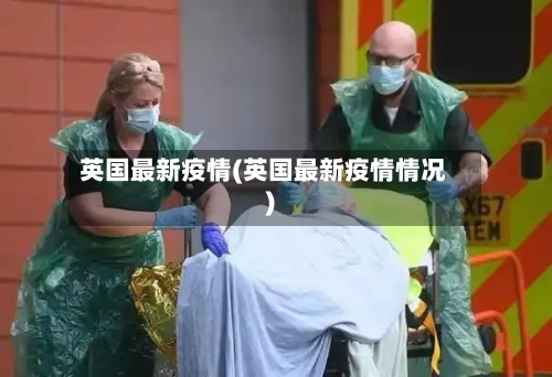 英国最新疫情(英国最新疫情情况)