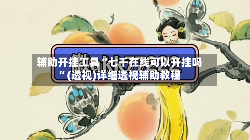 辅助开挂工具“七千在线可以开挂吗	”(透视)详细透视辅助教程-第3张图片