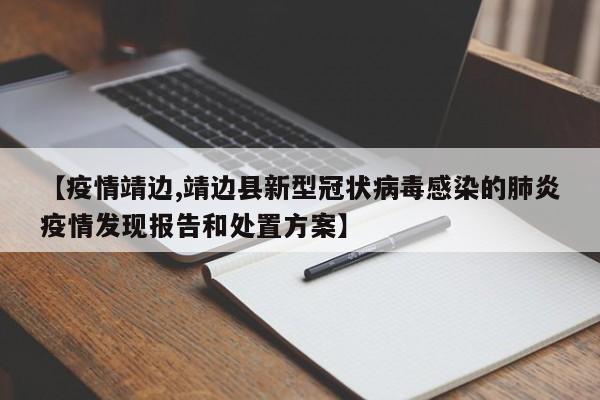 【疫情靖边,靖边县新型冠状病毒感染的肺炎疫情发现报告和处置方案】