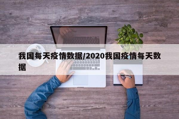 我国每天疫情数据/2020我国疫情每天数据